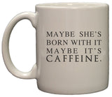 Maybe She's Born with It, Maybe It's Caffeine 11 Oz Ceramic Coffee Mug