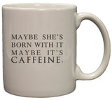 Maybe She's Born with It, Maybe It's Caffeine 11 Oz Ceramic Coffee Mug